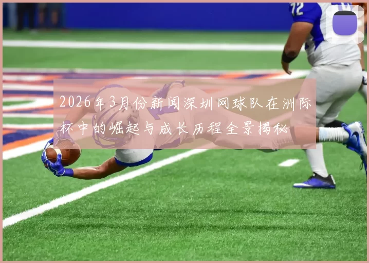 2026年3月份新闻深圳网球队在洲际杯中的崛起与成长历程全景揭秘